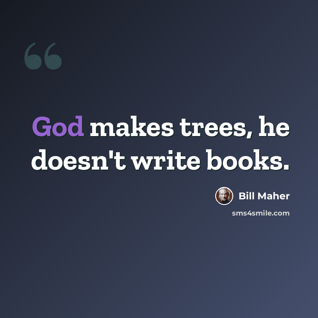 “God makes trees, he doesn't write books.” quote by Bill Maher