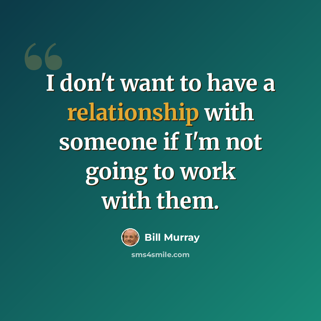 “I don't want to have a relationship with someone if I'm not going to work with them.” quote by Bill Murray
