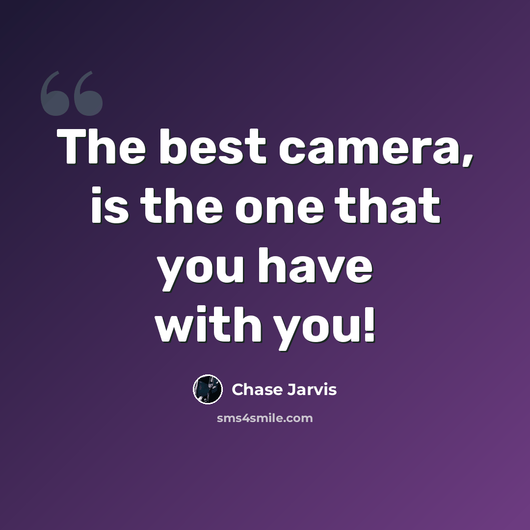 “The best camera, is the one that you have with you!” quote by Chase Jarvis