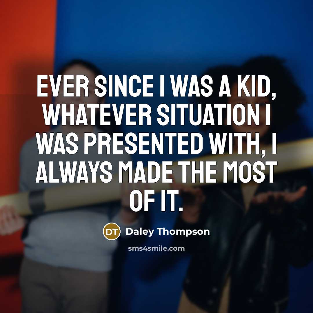 “Ever since I was a kid, whatever situation I was presented with, I always made the most of it.” quote by Daley Thompson