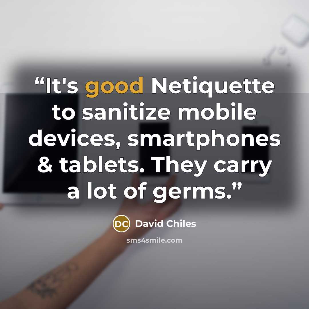 “It's good Netiquette to sanitize mobile devices, smartphones & tablets. They carry a lot of germs.” quote by David Chiles