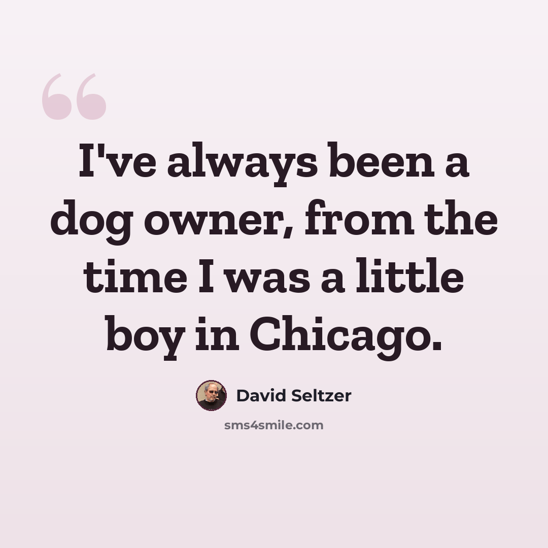 “I've always been a dog owner, from the time I was a little boy in Chicago.” quote by David Seltzer