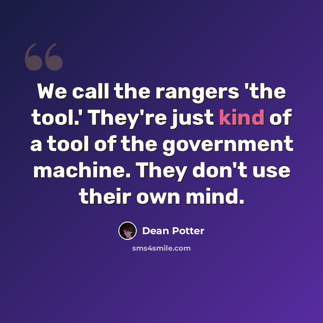 “We call the rangers 'the tool.' They're just kind of a tool of the government machine. They don't use their own mind.” quote by Dean Potter