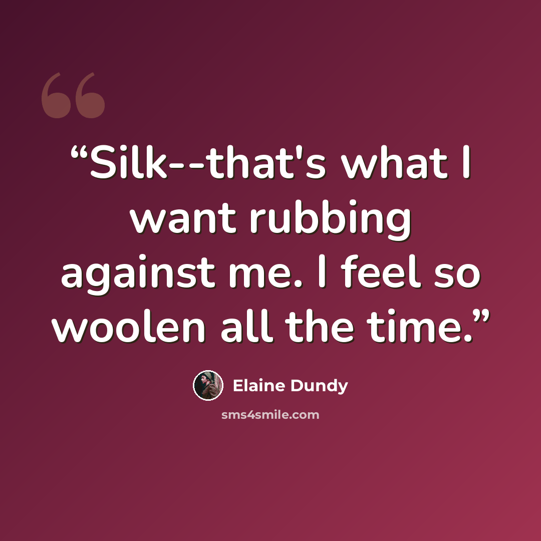 “Silk--that's what I want rubbing against me. I feel so woolen all the time.” quote by Elaine Dundy