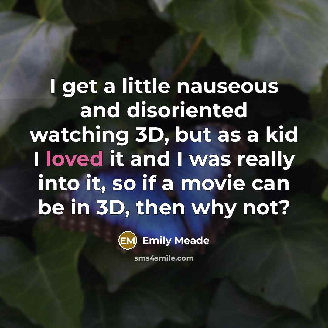 “I get a little nauseous and disoriented watching 3D, but as a kid I loved it and I was really into it, so if a movie can be in 3D, then why not?” quote by Emily Meade