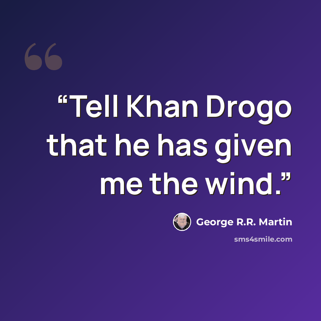 “Tell Khan Drogo that he has given me the wind.” quote by George R.R. Martin