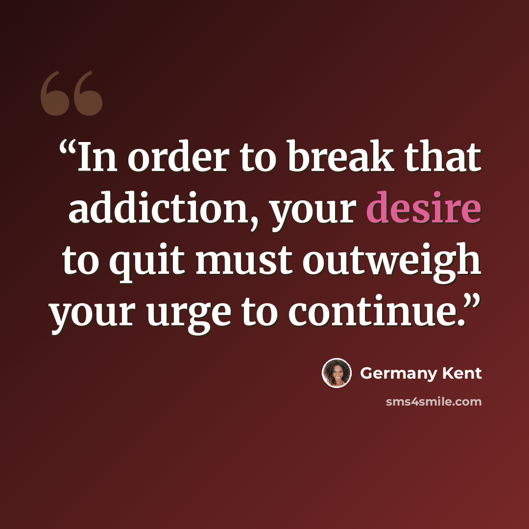 “In order to break that addiction, your desire to quit must outweigh your urge to continue.” quote by Germany Kent