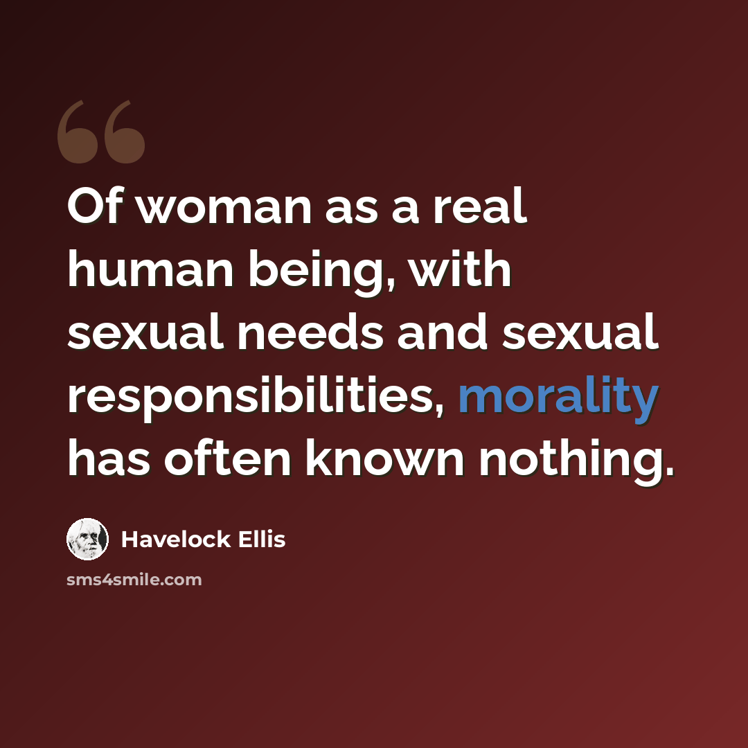 “Of woman as a real human being, with sexual needs and sexual responsibilities, morality has often known nothing.” quote by Havelock Ellis