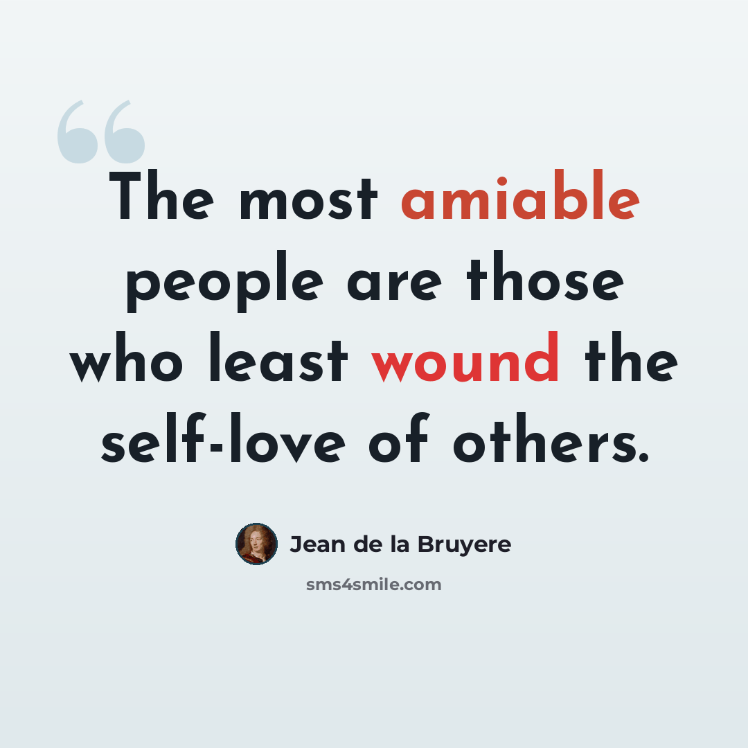“The most amiable people are those who least wound the self-love of others.” quote by Jean de la Bruyere