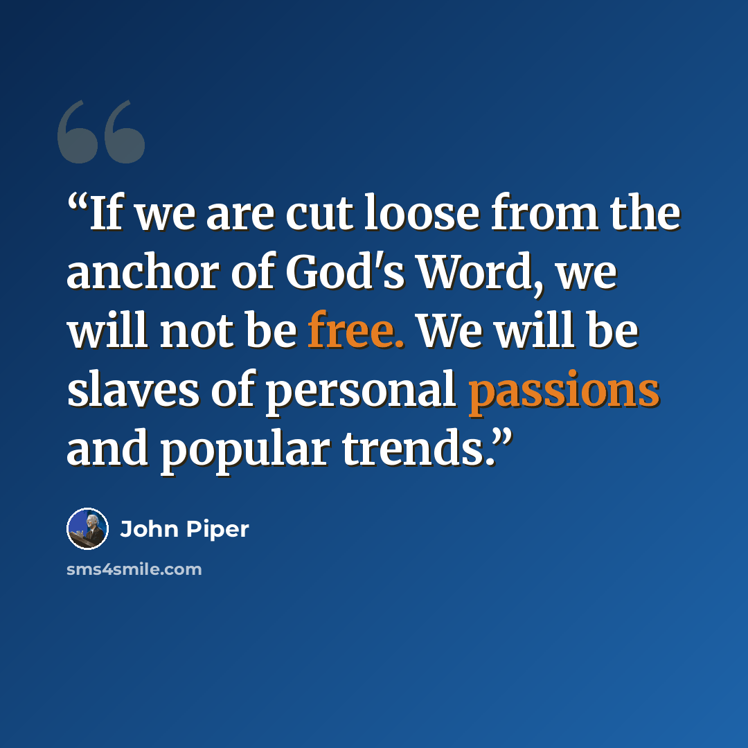 “If we are cut loose from the anchor of God's Word, we will not be free. We will be slaves of personal passions and popular trends.” quote by John Piper