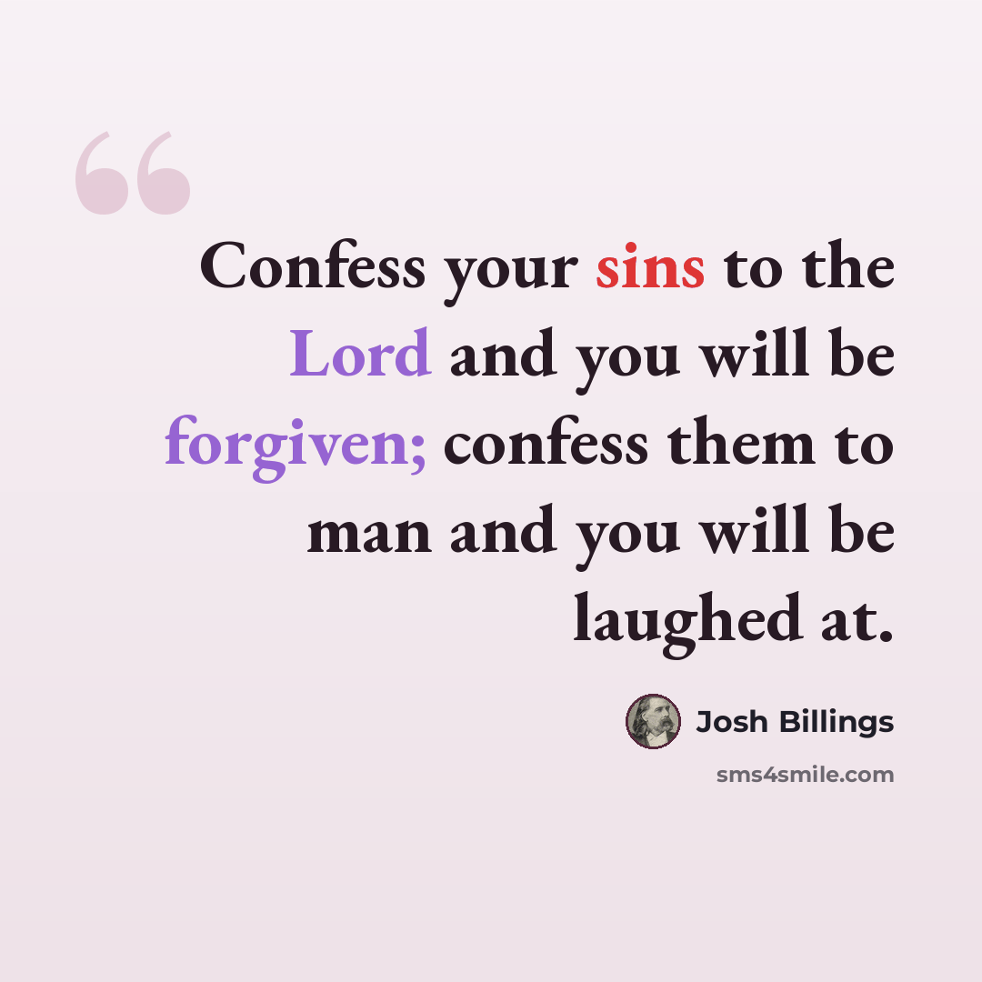 “Confess your sins to the Lord and you will be forgiven; confess them to man and you will be laughed at.” quote by Josh Billings