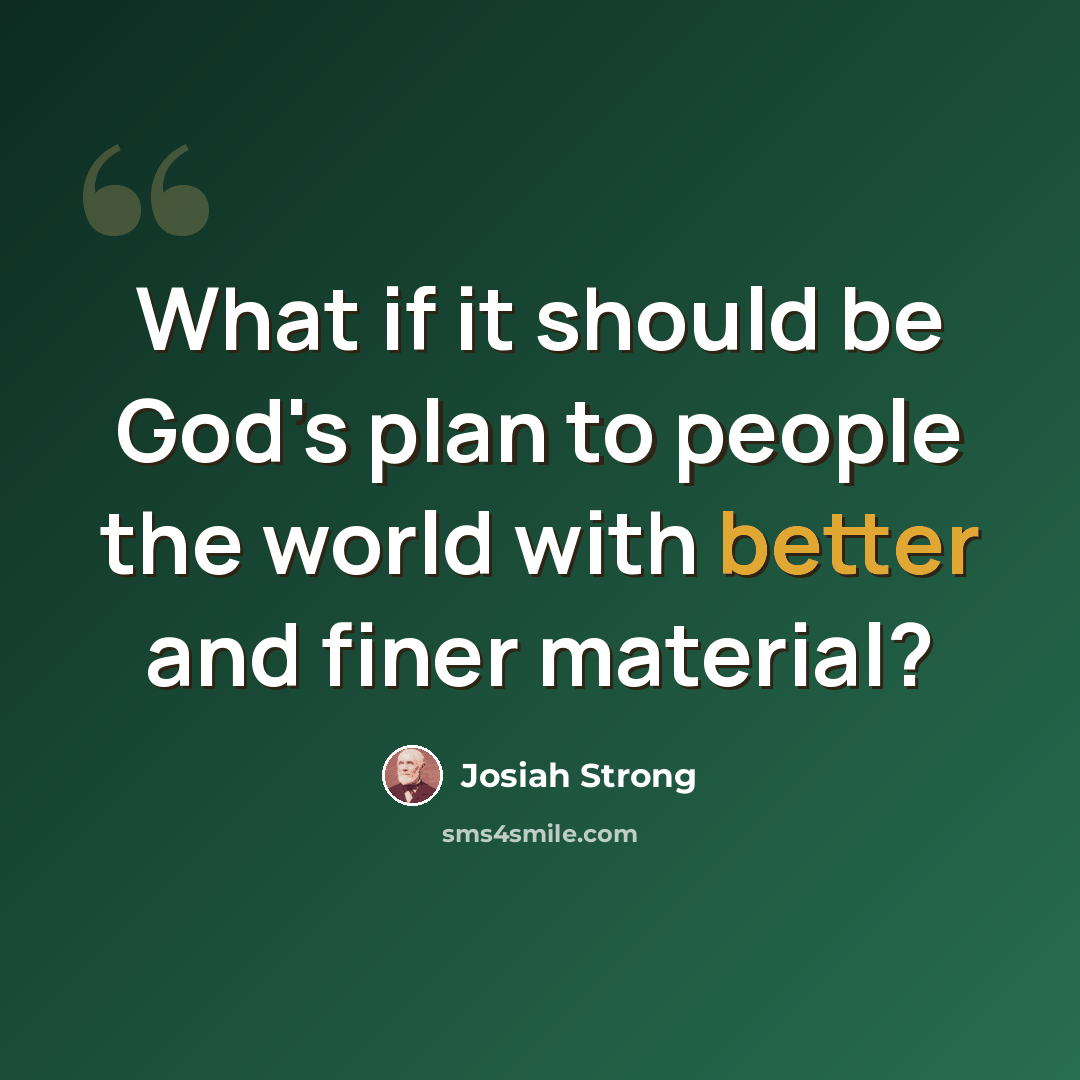 “What if it should be God's plan to people the world with better and finer material?” quote by Josiah Strong