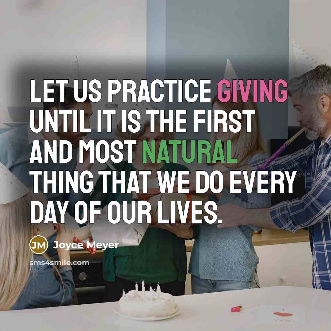 “Let us practice giving until it is the first and most natural thing that we do every day of our lives.” quote by Joyce Meyer