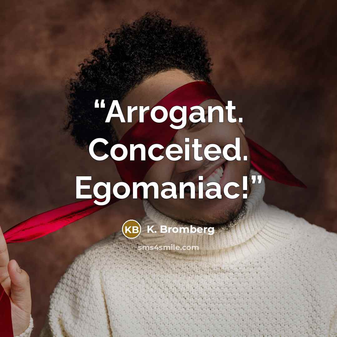 “Arrogant. Conceited. Egomaniac!” quote by K. Bromberg