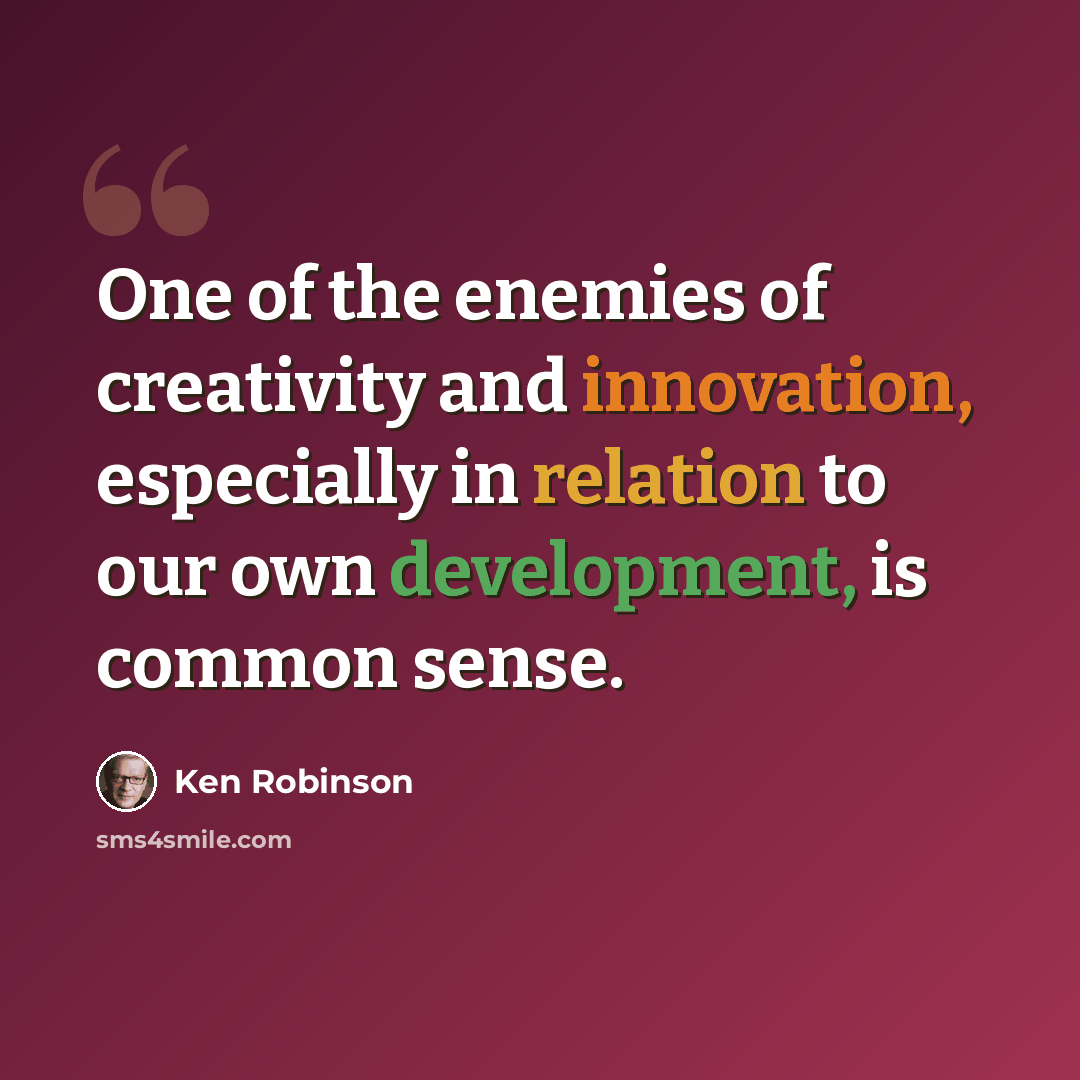 “One of the enemies of creativity and innovation, especially in relation to our own development, is common sense.” quote by Ken Robinson