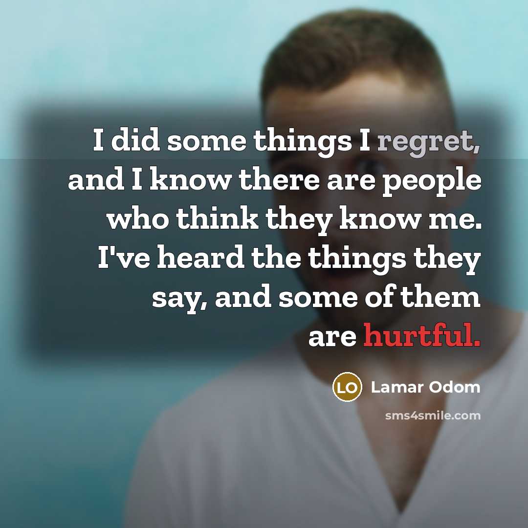 “I did some things I regret, and I know there are people who think they know me. I've heard the things they say, and some of them are hurtful.” quote by Lamar Odom