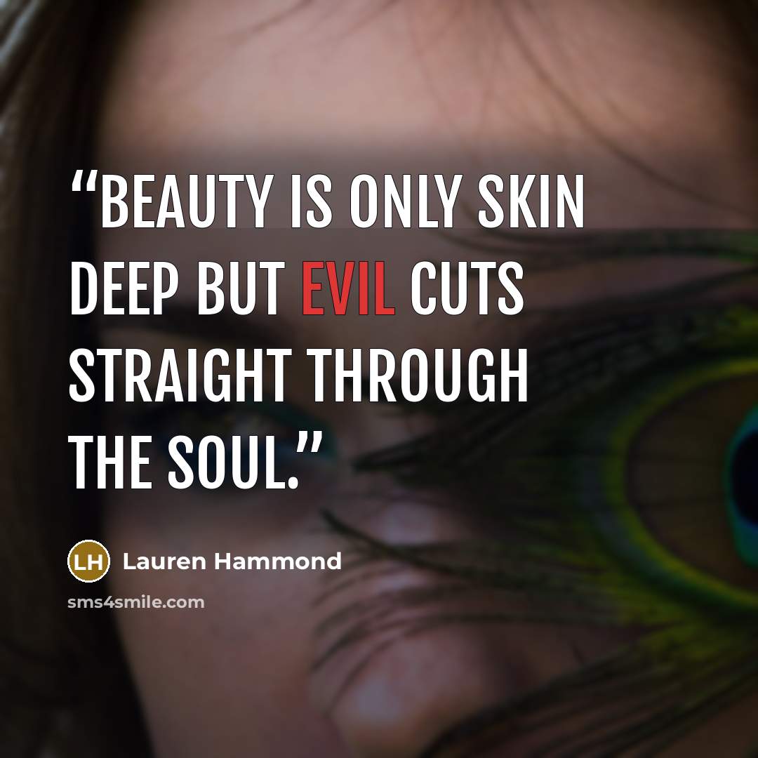“Beauty is only skin deep but evil cuts straight through the soul.” quote by Lauren Hammond
