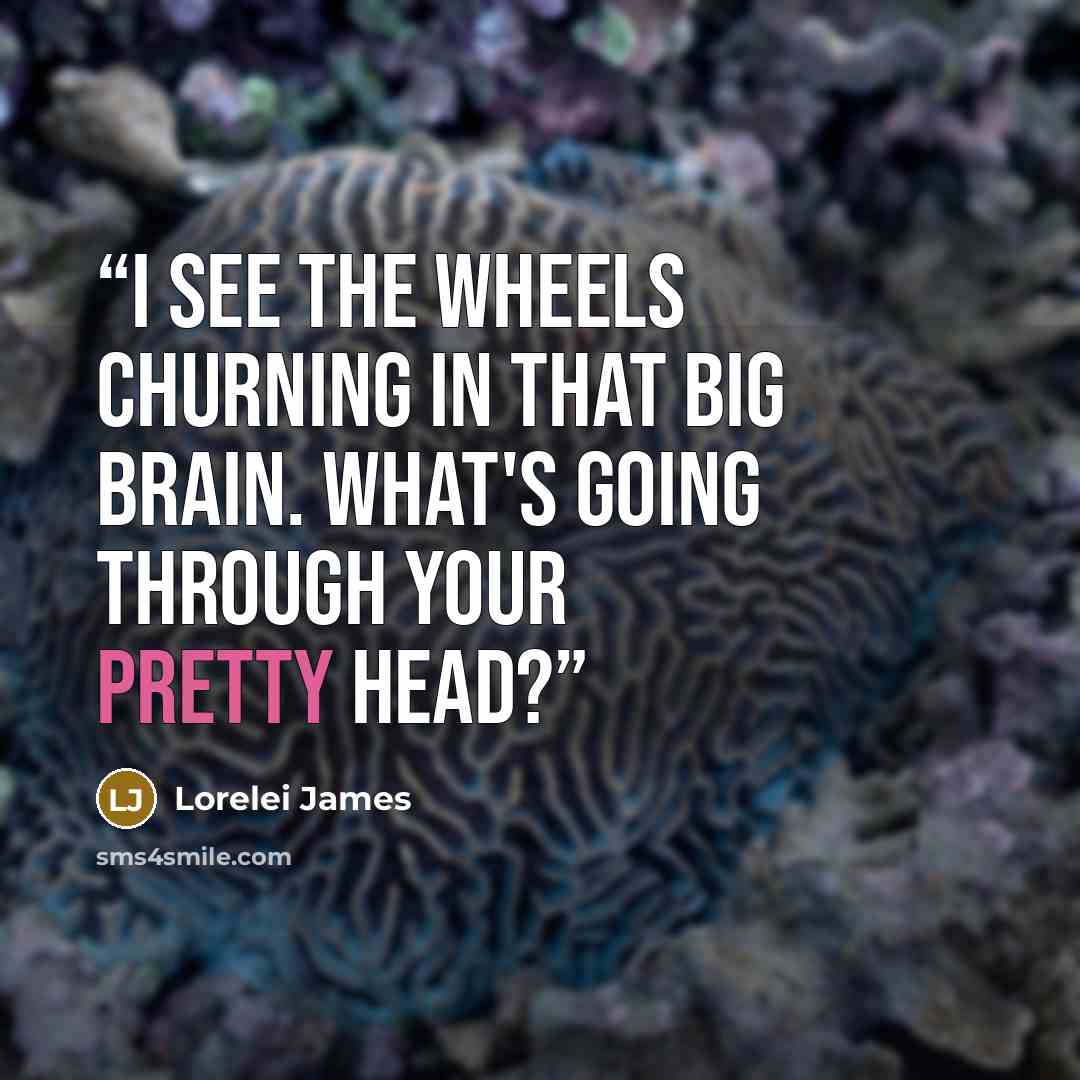 “I see the wheels churning in that big brain. What's going through your pretty head?” quote by Lorelei James