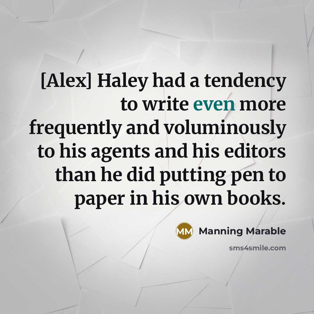 “[Alex] Haley had a tendency to write even more frequently and voluminously to his agents and his editors than he did putting pen to paper in his own books.” quote by Manning Marable