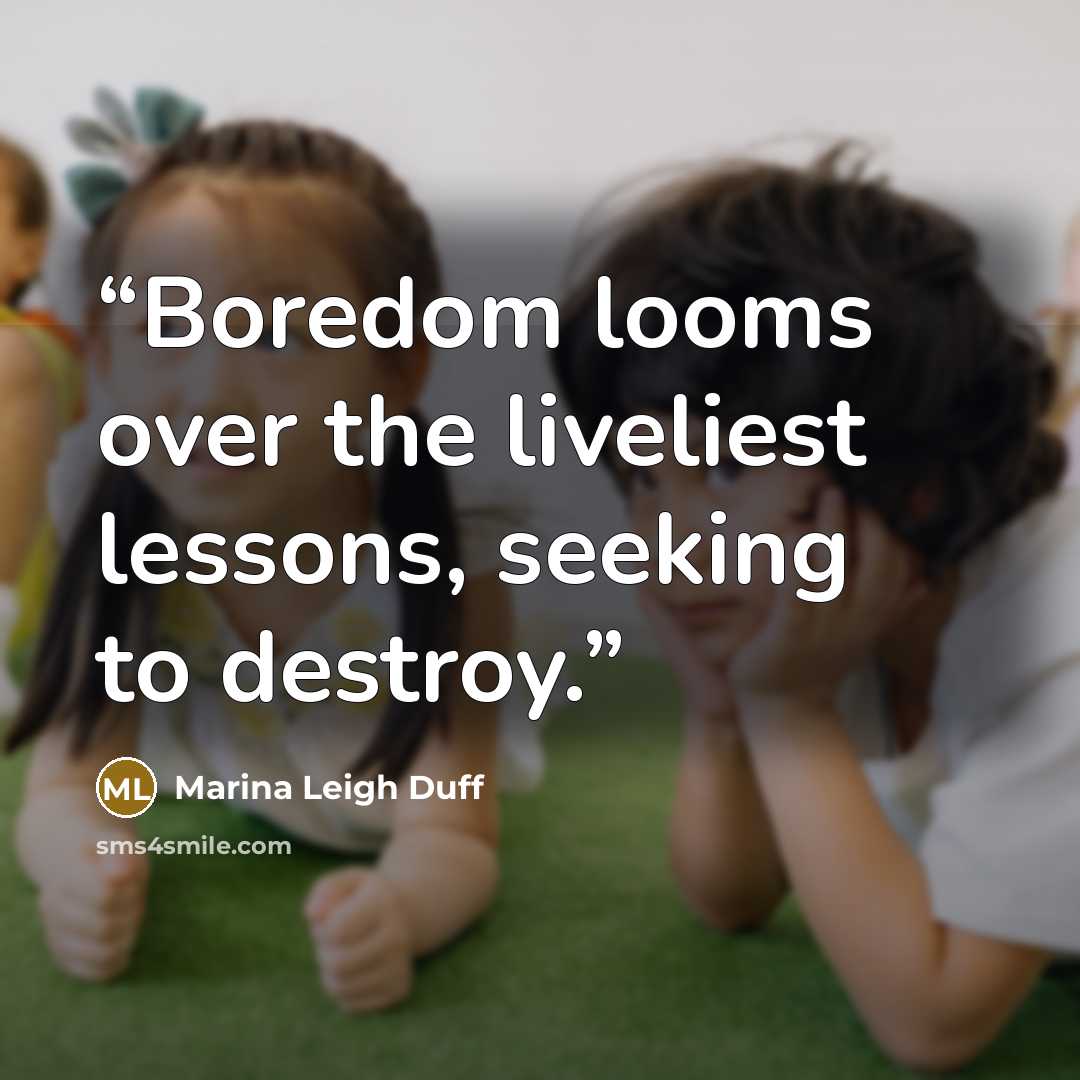 “Boredom looms over the liveliest lessons, seeking to destroy.” quote by Marina Leigh Duff