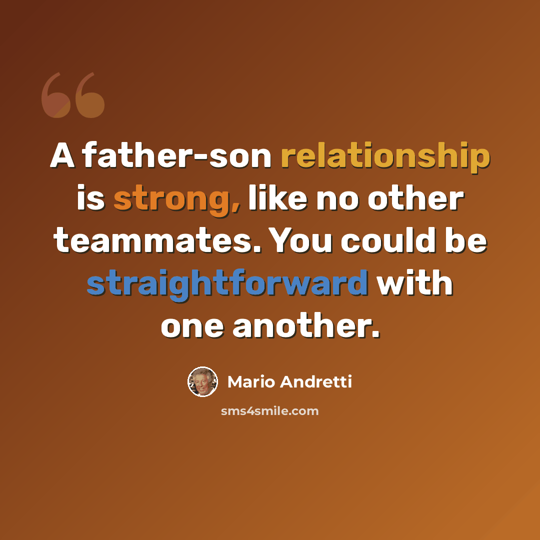 “A father-son relationship is strong, like no other teammates. You could be straightforward with one another.” quote by Mario Andretti