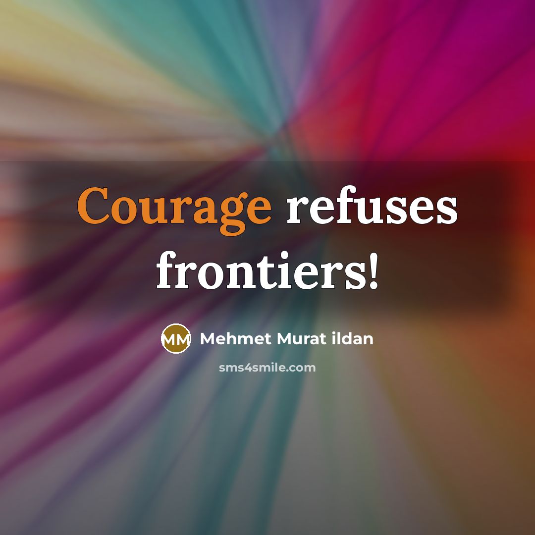 “Courage refuses frontiers!” quote by Mehmet Murat Ildan