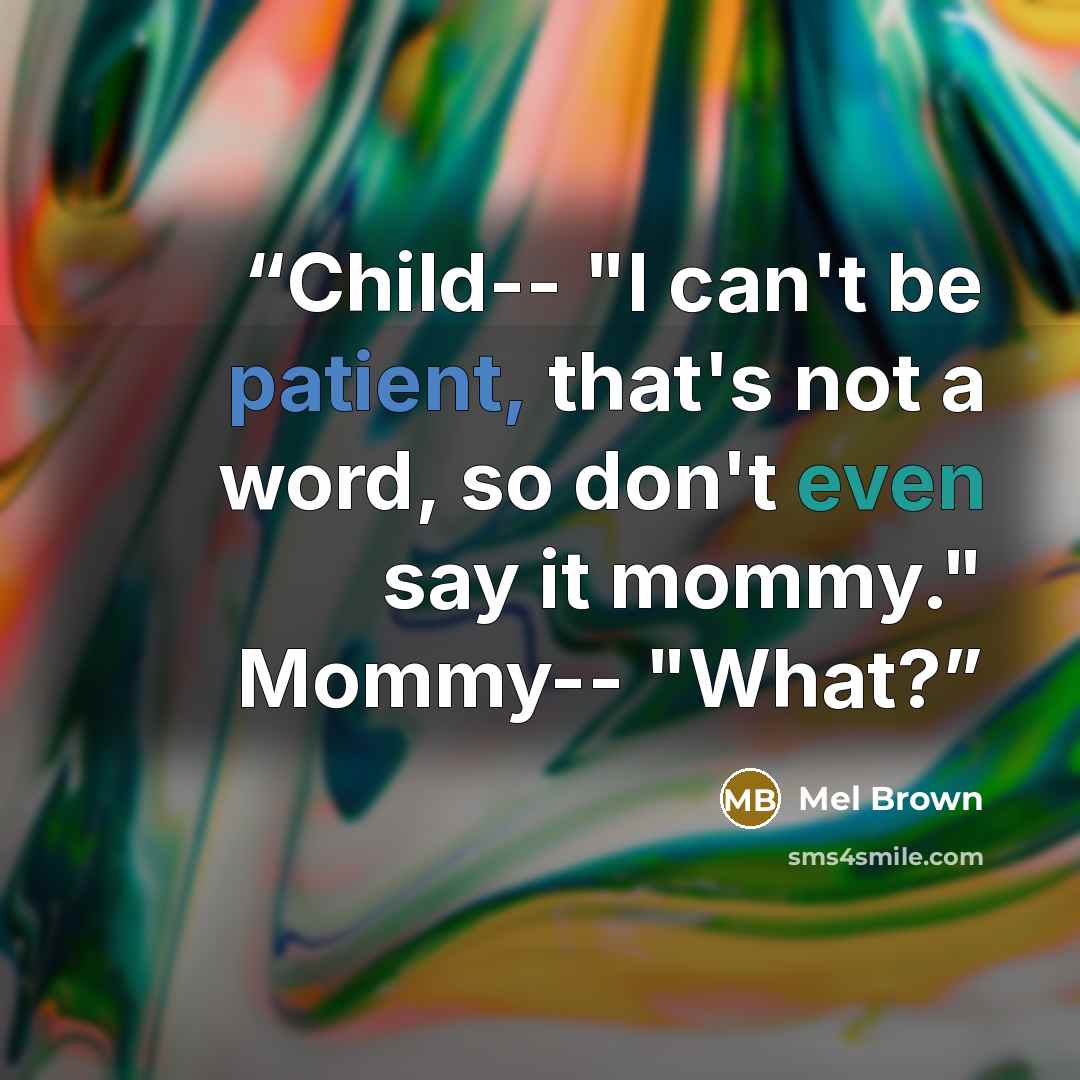 “Child-- "I can't be patient, that's not a word, so don't even say it mommy." Mommy-- "What?” quote by Mel Brown