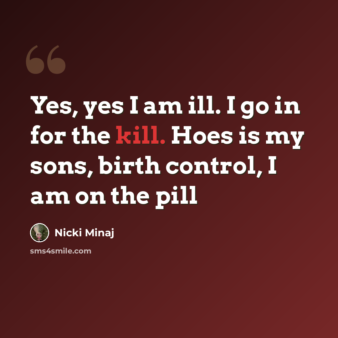 “Yes, yes I am ill. I go in for the kill. Hoes is my sons, birth control, I am on the pill” quote by Nicki Minaj