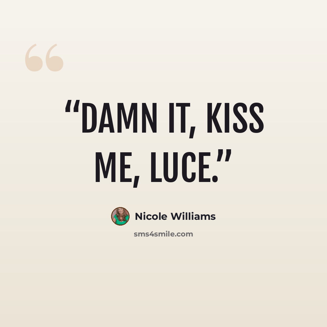 “Damn it, kiss me, Luce.” quote by Nicole Williams