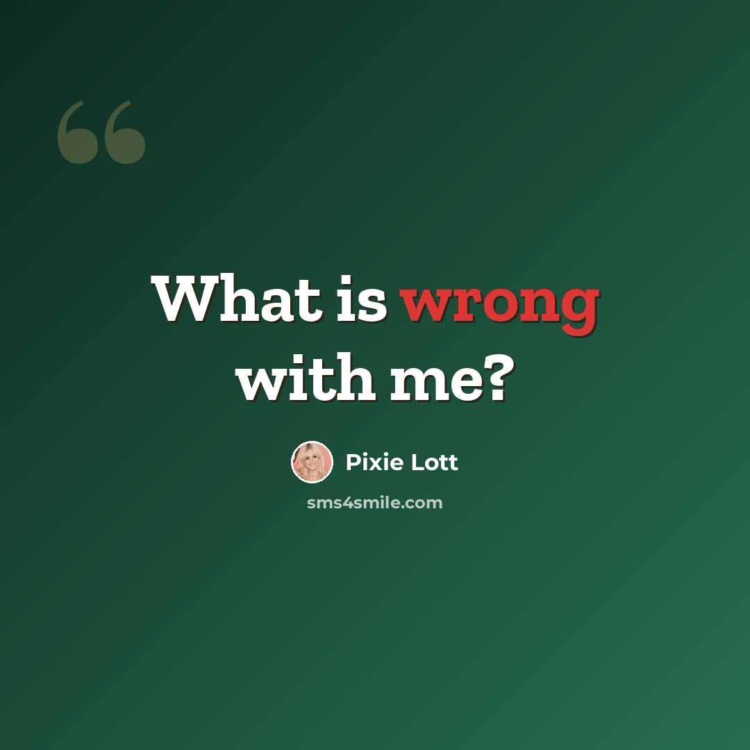 “What is wrong with me?” quote by Pixie Lott