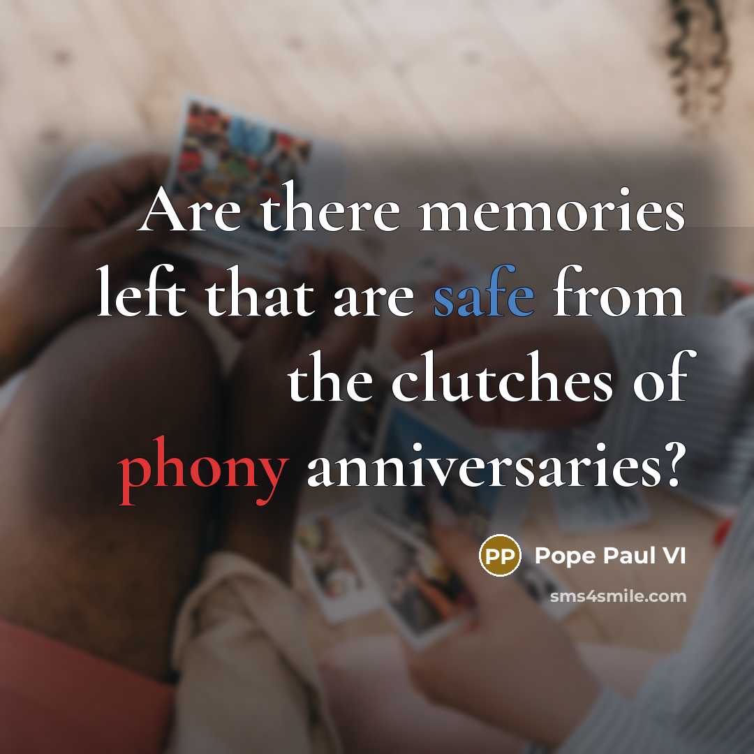 “Are there memories left that are safe from the clutches of phony anniversaries?” quote by Pope Paul VI
