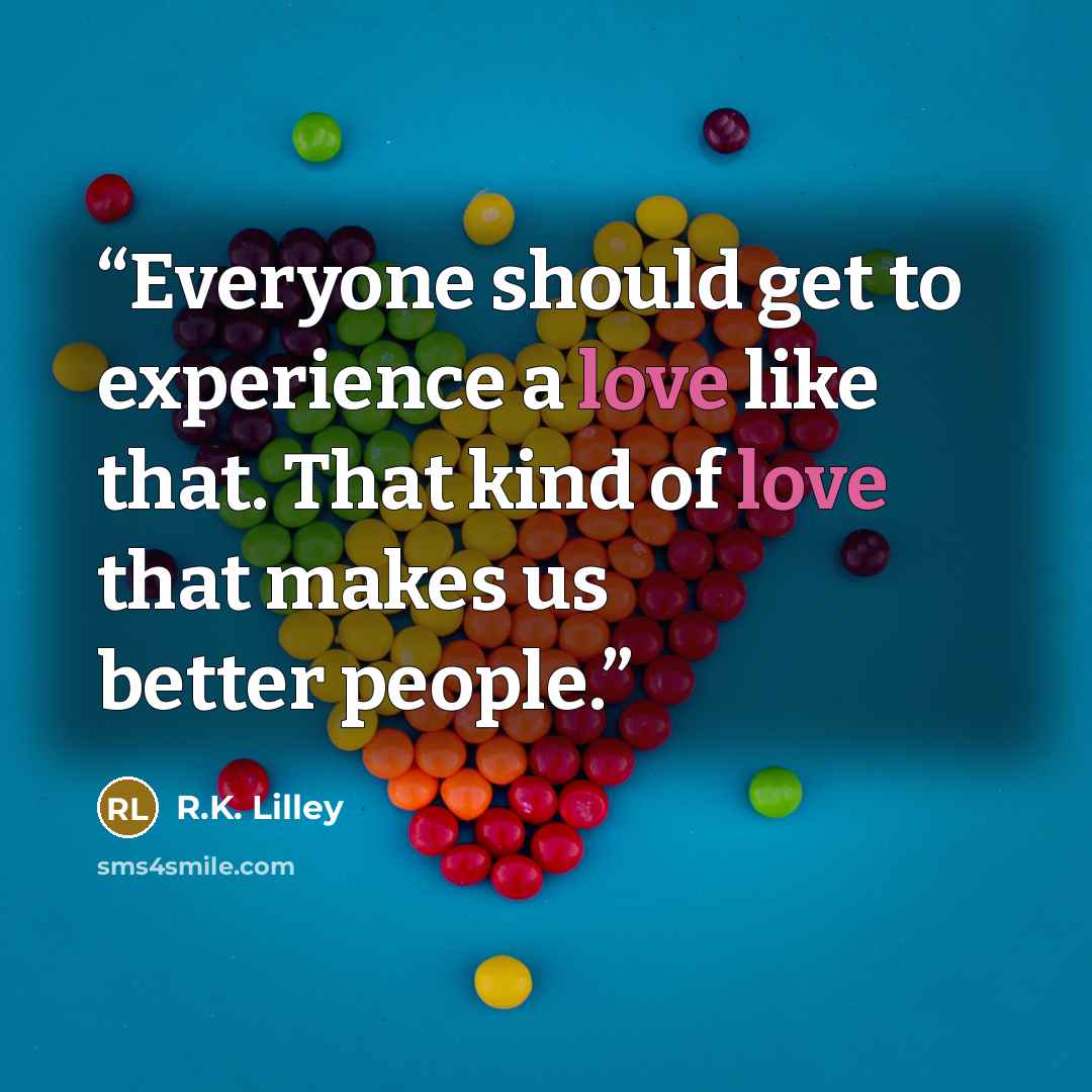 “Everyone should get to experience a love like that. That kind of love that makes us better people.” quote by R.K. Lilley