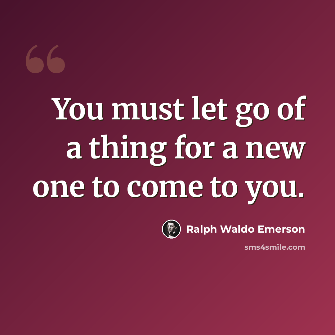 “You must let go of a thing for a new one to come to you.” quote by Ralph Waldo Emerson