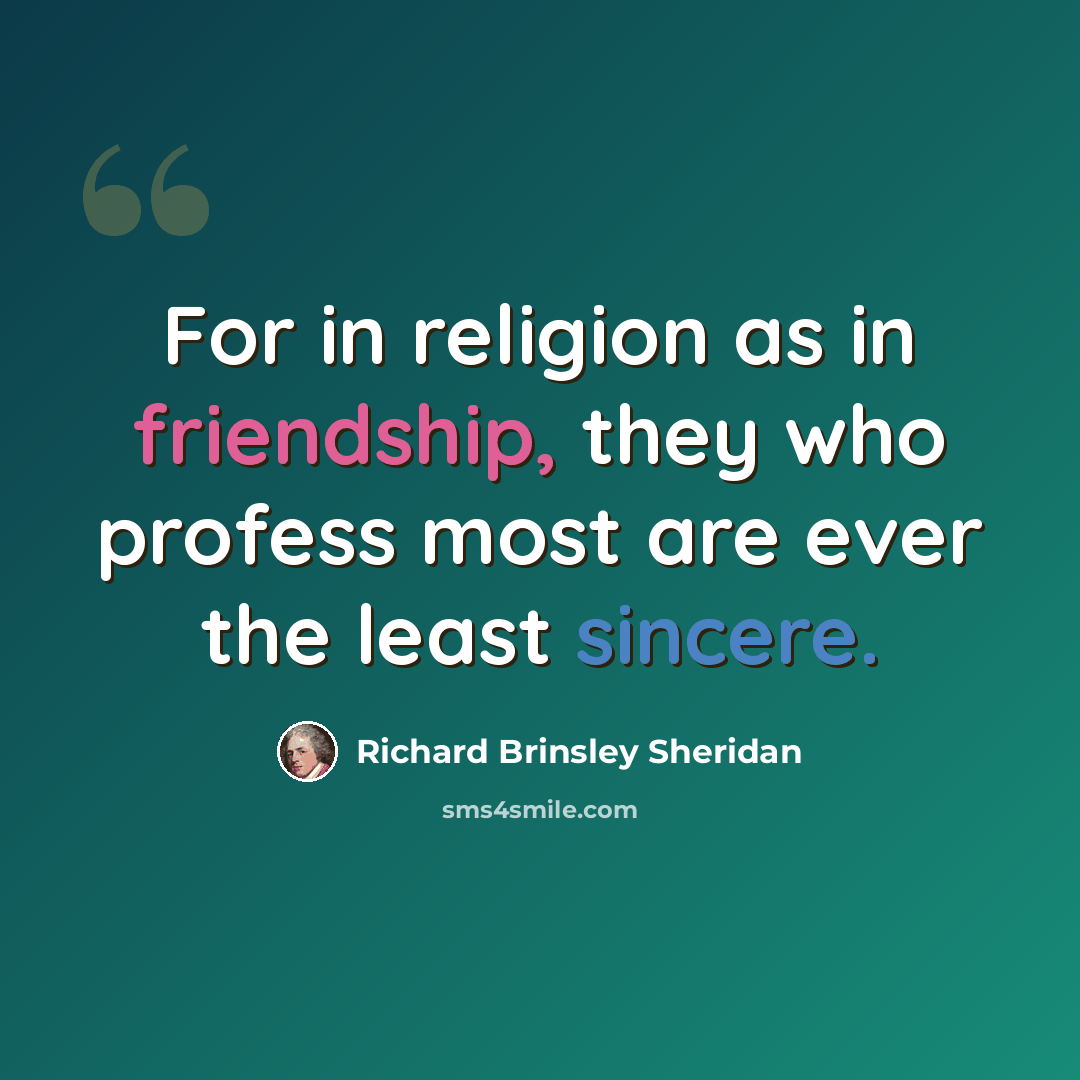 “For in religion as in friendship, they who profess most are ever the least sincere.” quote by Richard Brinsley Sheridan