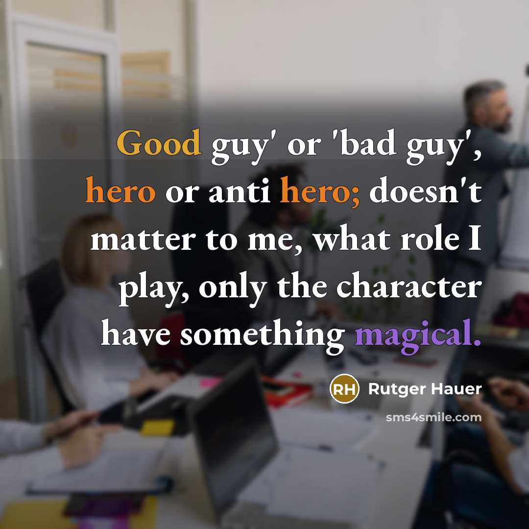 “Good guy' or 'bad guy', hero or anti hero; doesn't matter to me, what role I play, only the character have something magical.” quote by Rutger Hauer