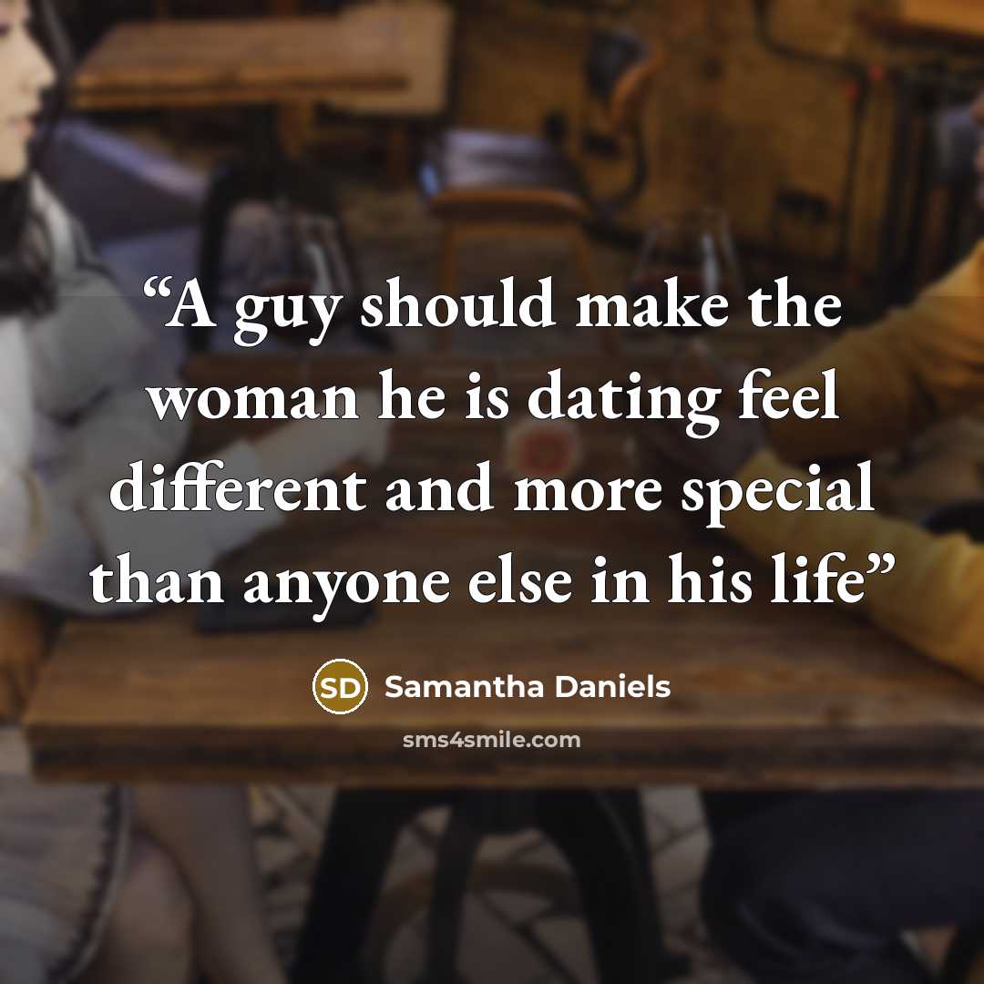 “A guy should make the woman he is dating feel different and more special than anyone else in his life” quote by Samantha Daniels