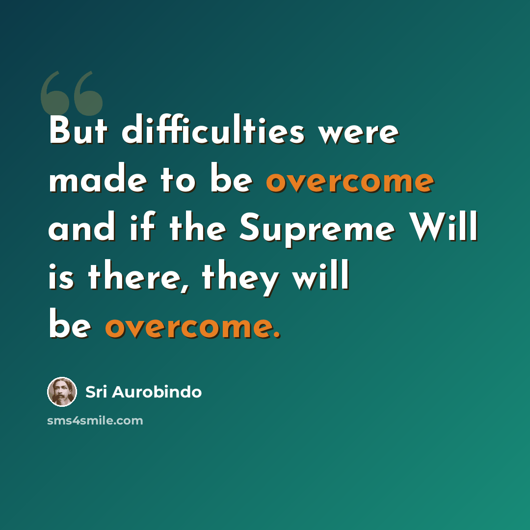 “But difficulties were made to be overcome and if the Supreme Will is there, they will be overcome.” quote by Sri Aurobindo