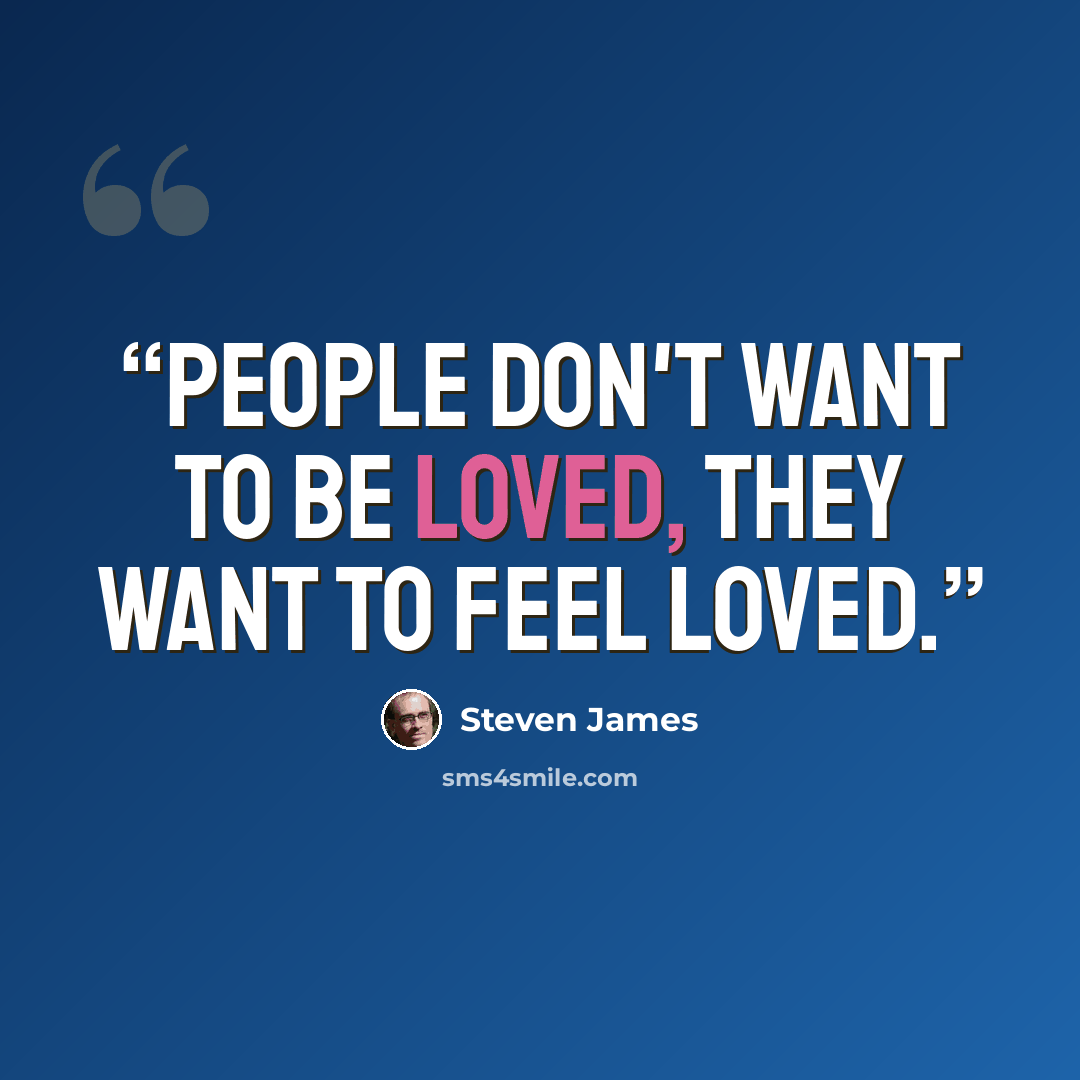“People don't want to be loved, they want to feel loved.” quote by Steven James