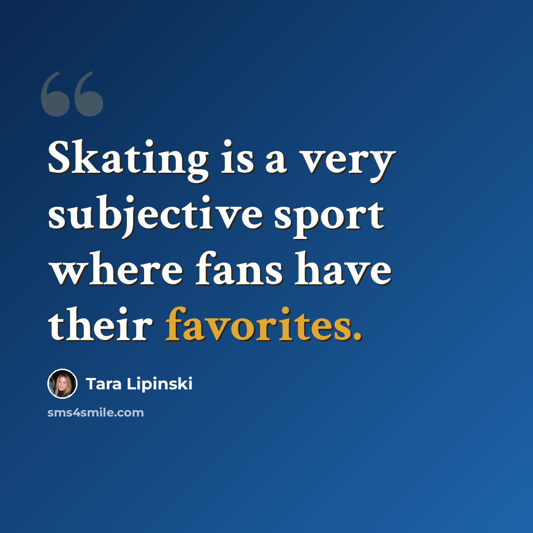 “Skating is a very subjective sport where fans have their favorites.” quote by Tara Lipinski