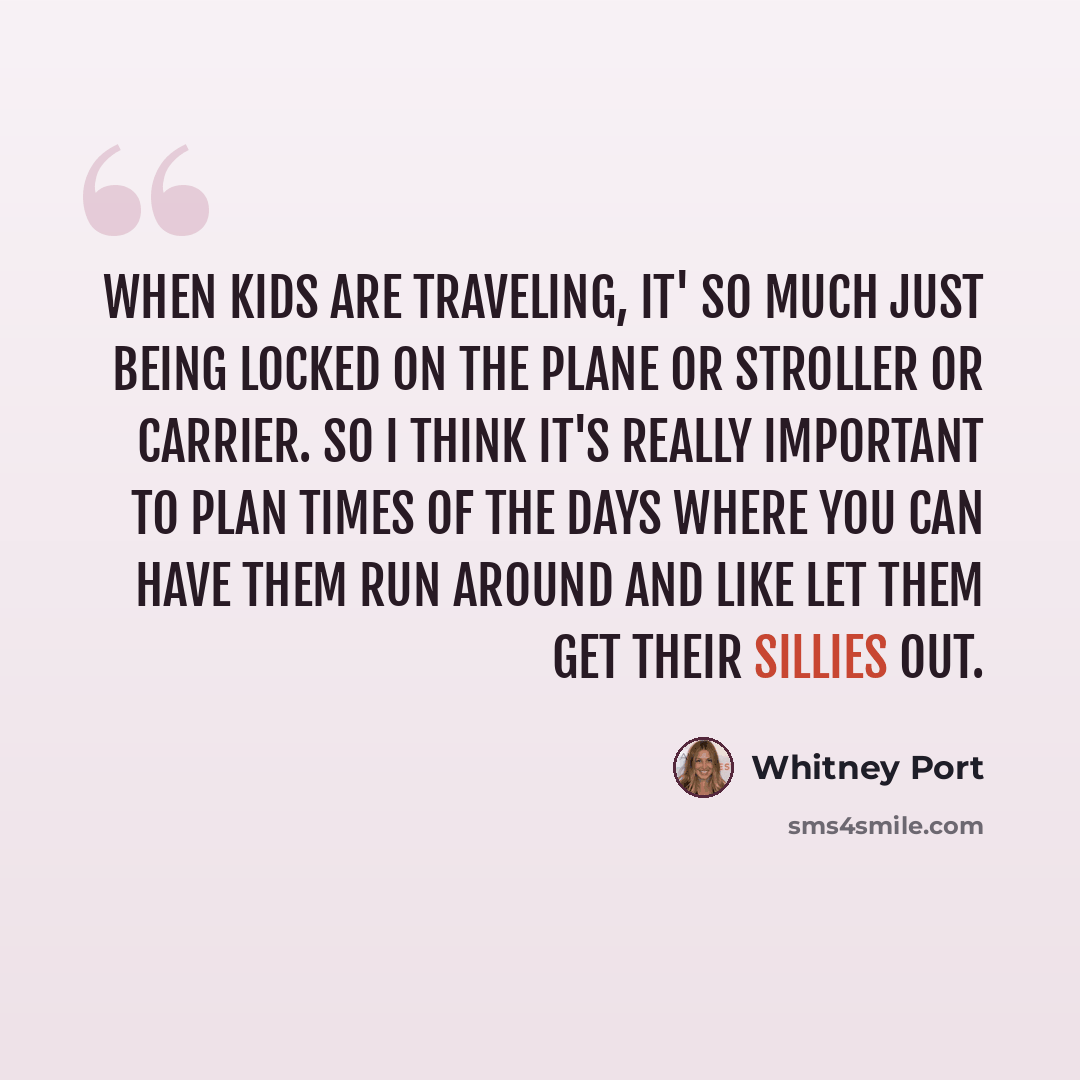 “When kids are traveling, it' so much just being locked on the plane or stroller or carrier. So I think it's really important to plan times of the days where you can have them run around and like let them get their sillies out.” quote by Whitney Port