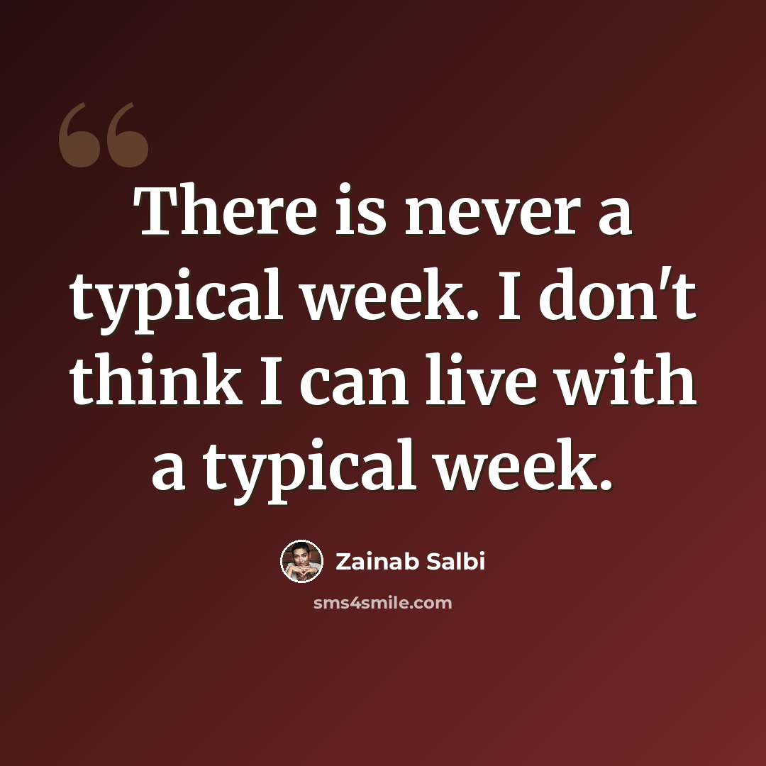 “There is never a typical week. I don't think I can live with a typical week.” quote by Zainab Salbi