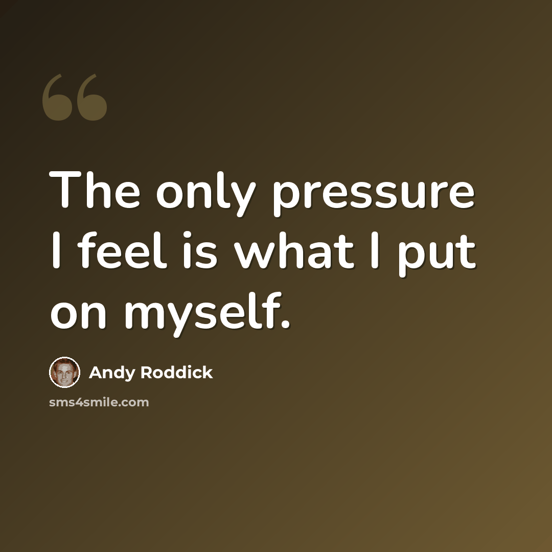 “The only pressure I feel is what I put on myself.” quote by Andy Roddick