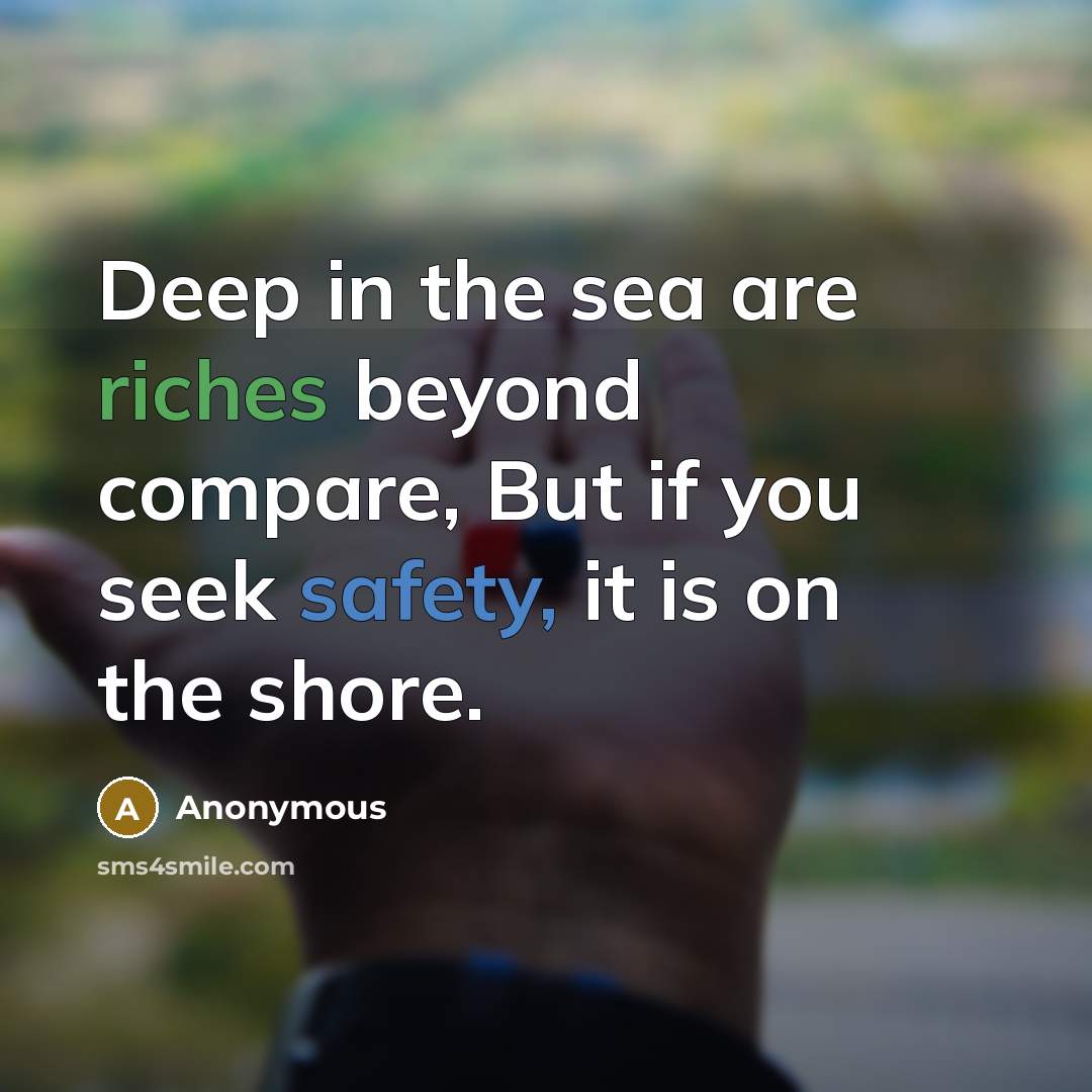 “Deep in the sea are riches beyond compare, But if you seek safety, it is on the shore.” quote by Anonymous