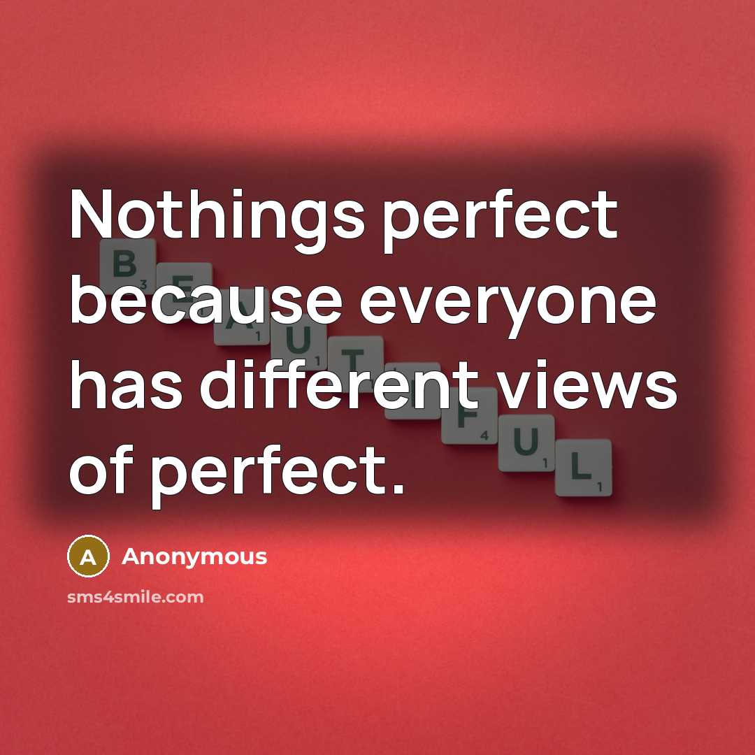 “Nothings perfect because everyone has different views of perfect.” quote by Anonymous