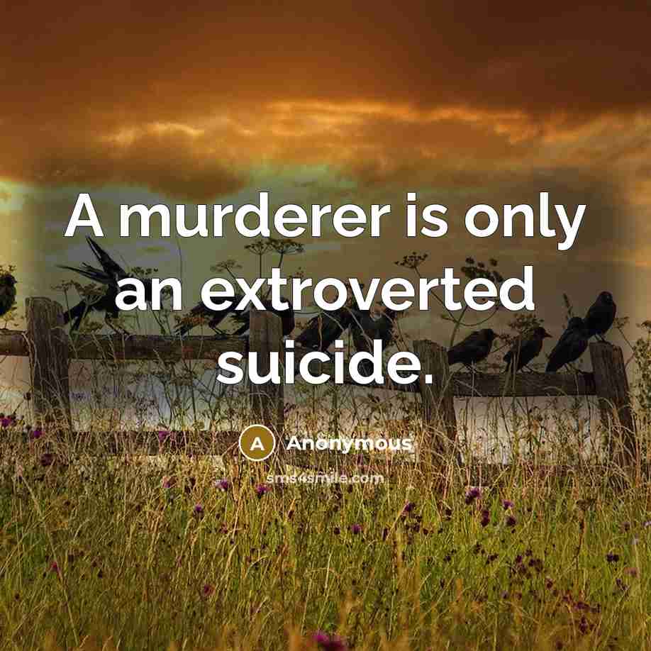 “A murderer is only an extroverted suicide.” quote by Anonymous