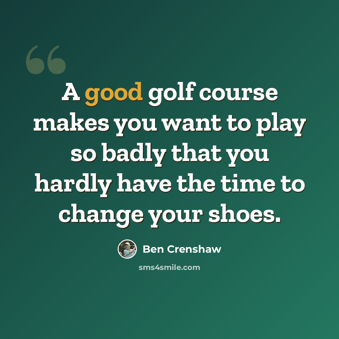 “A good golf course makes you want to play so badly that you hardly have the time to change your shoes.” quote by Ben Crenshaw