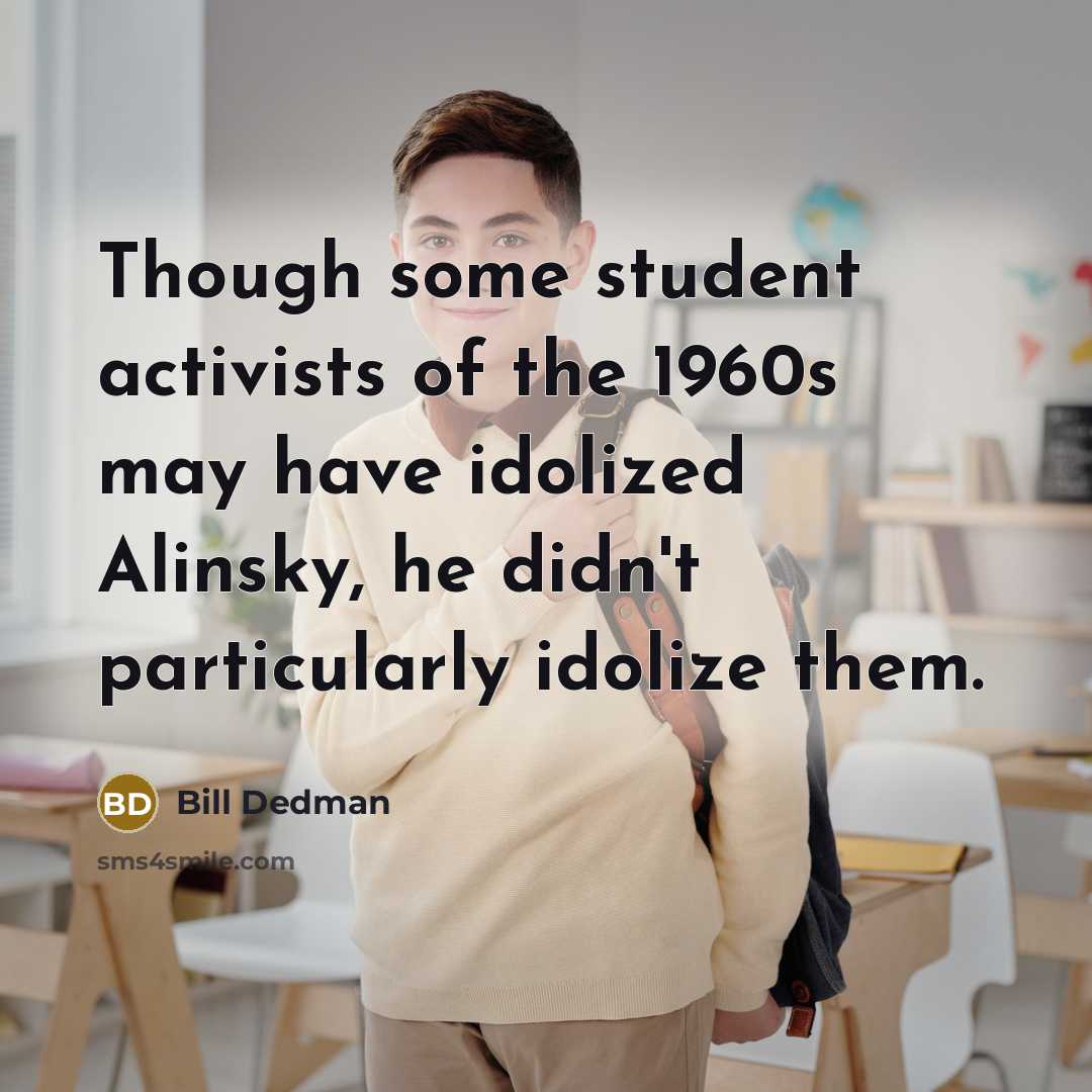 “Though some student activists of the 1960s may have idolized Alinsky, he didn't particularly idolize them.” quote by Bill Dedman