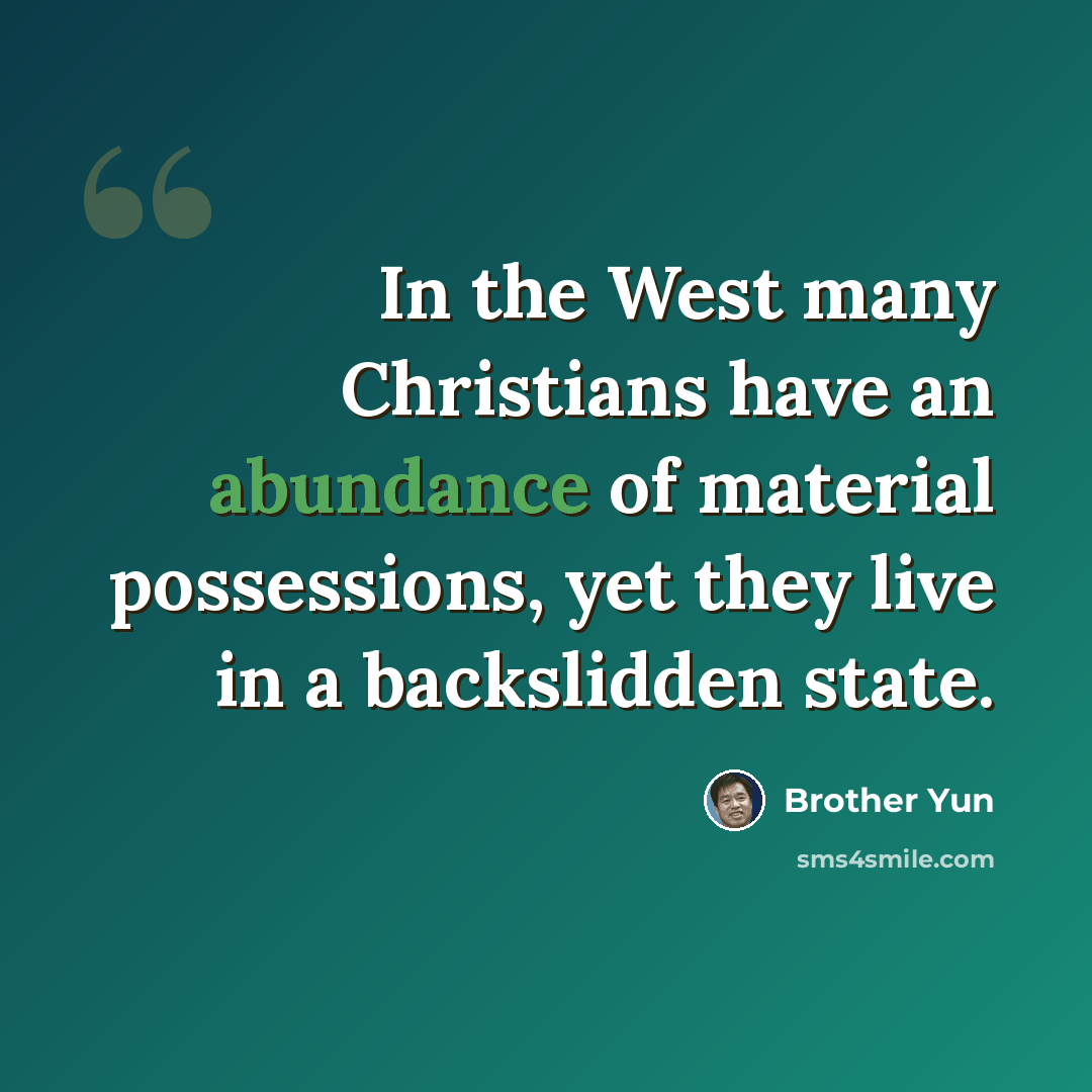 “In the West many Christians have an abundance of material possessions, yet they live in a backslidden state.” quote by Brother Yun
