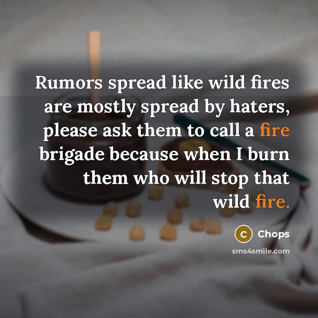“Rumors spread like wild fires are mostly spread by haters, please ask them to call a fire brigade because when I burn them who will stop that wild fire.” quote by Chops