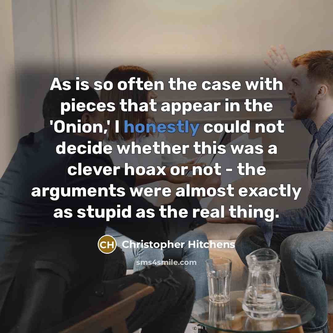 “As is so often the case with pieces that appear in the 'Onion,' I honestly could not decide whether this was a clever hoax or not - the arguments were almost exactly as stupid as the real thing.” quote by Christopher Hitchens